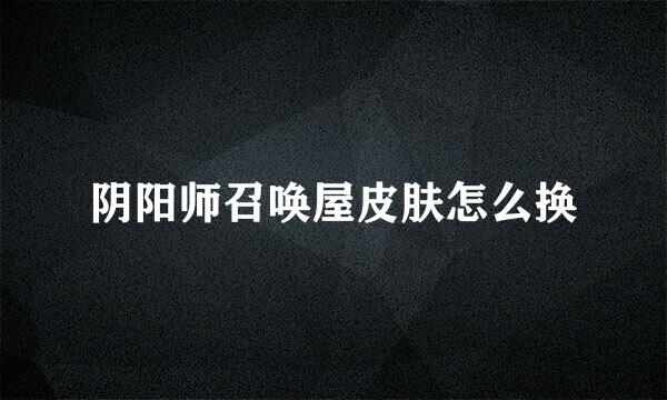 阴阳师召唤屋皮肤怎么换