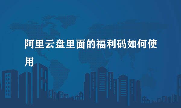 阿里云盘里面的福利码如何使用