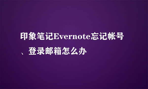 印象笔记Evernote忘记帐号、登录邮箱怎么办