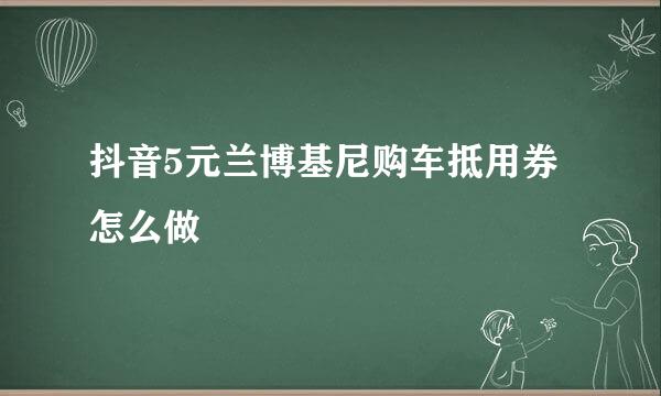 抖音5元兰博基尼购车抵用券怎么做