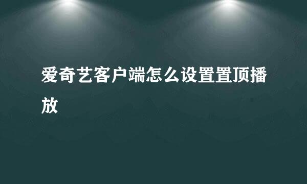 爱奇艺客户端怎么设置置顶播放