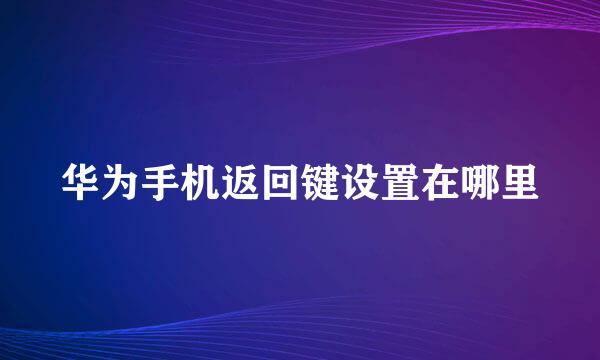 华为手机返回键设置在哪里