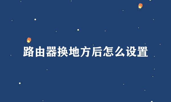 路由器换地方后怎么设置