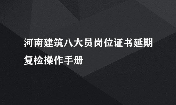 河南建筑八大员岗位证书延期复检操作手册