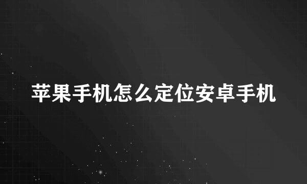 苹果手机怎么定位安卓手机