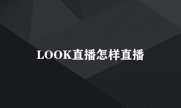 LOOK直播怎样直播