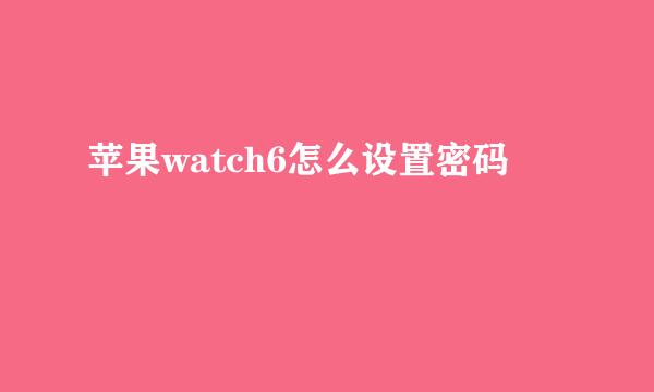 苹果watch6怎么设置密码