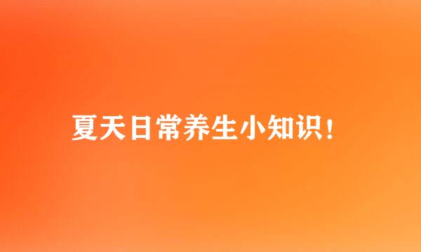 夏天日常养生小知识！