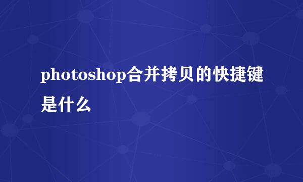 photoshop合并拷贝的快捷键是什么