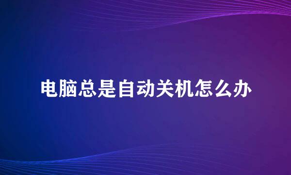 电脑总是自动关机怎么办