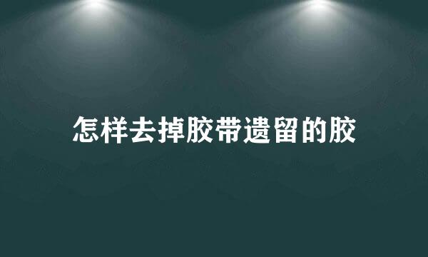 怎样去掉胶带遗留的胶