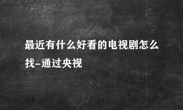 最近有什么好看的电视剧怎么找-通过央视