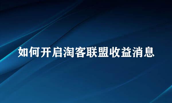 如何开启淘客联盟收益消息