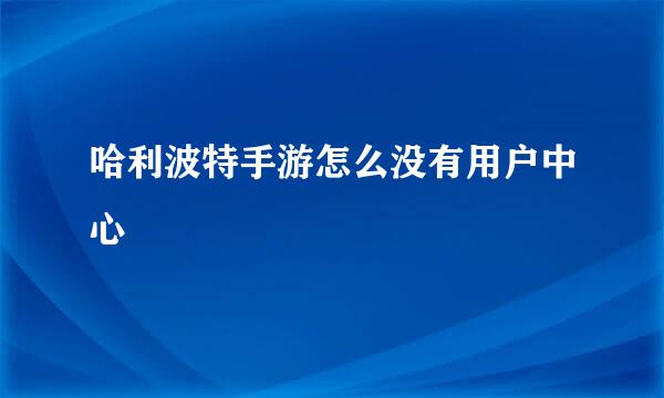 哈利波特手游怎么没有用户中心