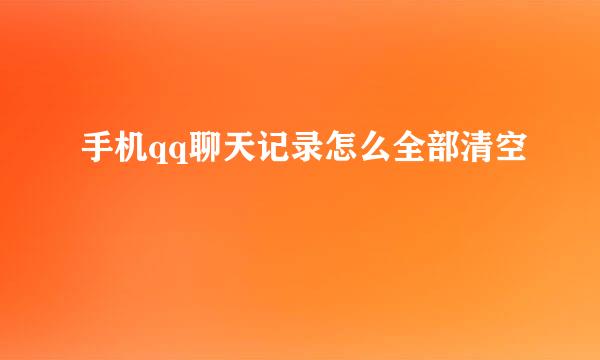 手机qq聊天记录怎么全部清空