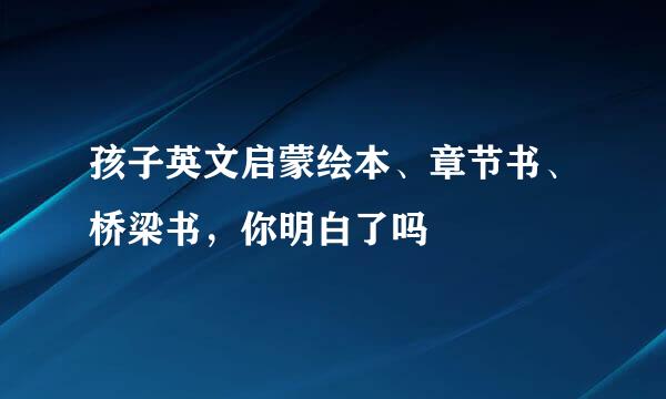 孩子英文启蒙绘本、章节书、桥梁书，你明白了吗