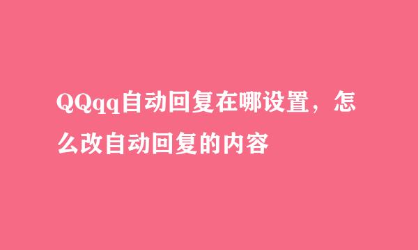 QQqq自动回复在哪设置，怎么改自动回复的内容