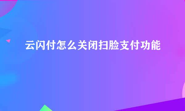 云闪付怎么关闭扫脸支付功能