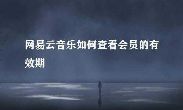 网易云音乐如何查看会员的有效期