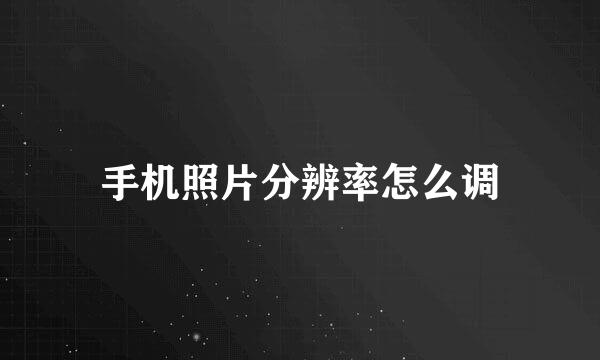 手机照片分辨率怎么调