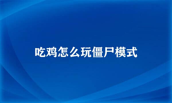 吃鸡怎么玩僵尸模式