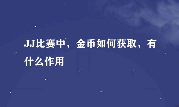 JJ比赛中，金币如何获取，有什么作用