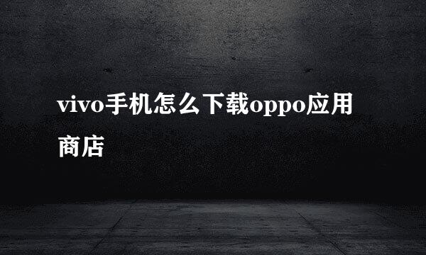 vivo手机怎么下载oppo应用商店