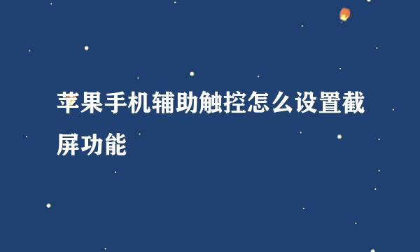 苹果手机辅助触控怎么设置截屏功能
