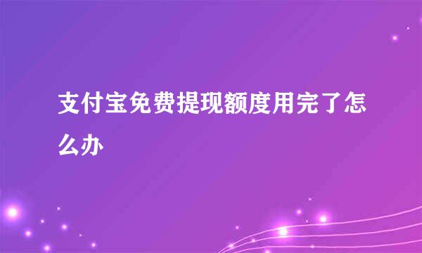 支付宝免费提现额度用完了怎么办