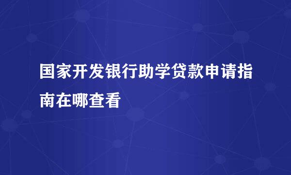 国家开发银行助学贷款申请指南在哪查看