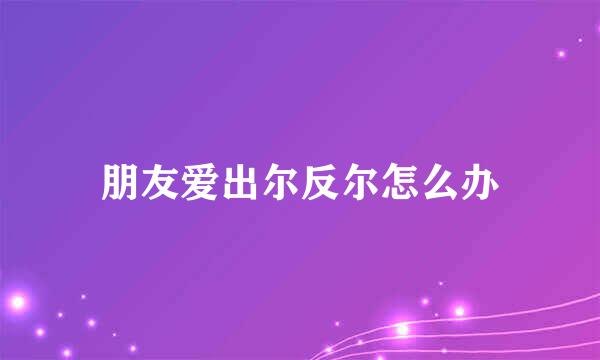 朋友爱出尔反尔怎么办
