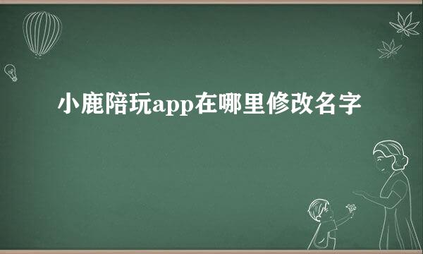 小鹿陪玩app在哪里修改名字