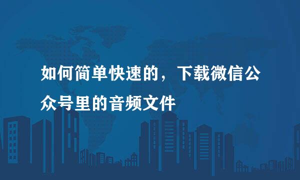 如何简单快速的，下载微信公众号里的音频文件
