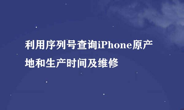 利用序列号查询iPhone原产地和生产时间及维修