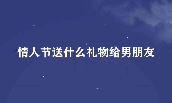情人节送什么礼物给男朋友