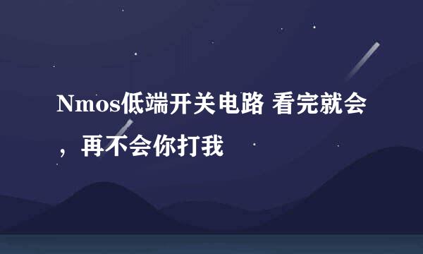 Nmos低端开关电路 看完就会，再不会你打我