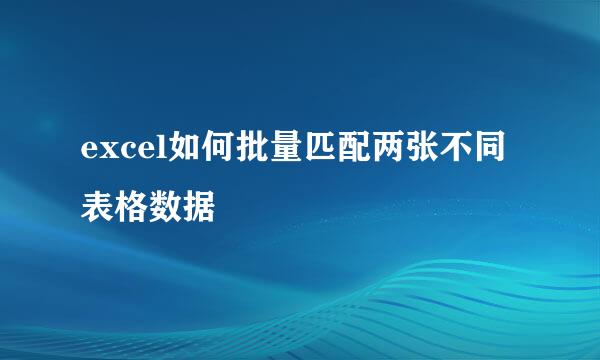 excel如何批量匹配两张不同表格数据