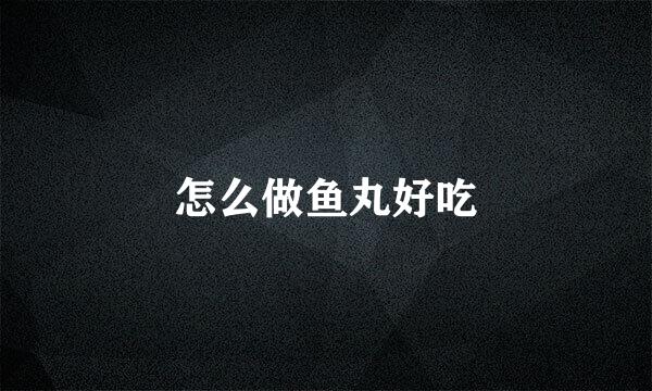 怎么做鱼丸好吃