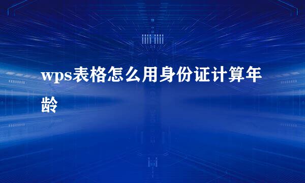 wps表格怎么用身份证计算年龄