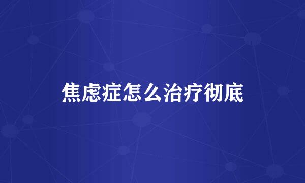 焦虑症怎么治疗彻底