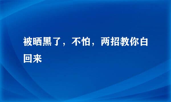 被晒黑了，不怕，两招教你白回来