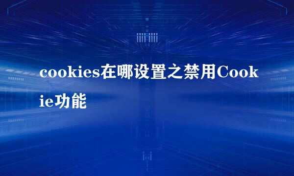 cookies在哪设置之禁用Cookie功能