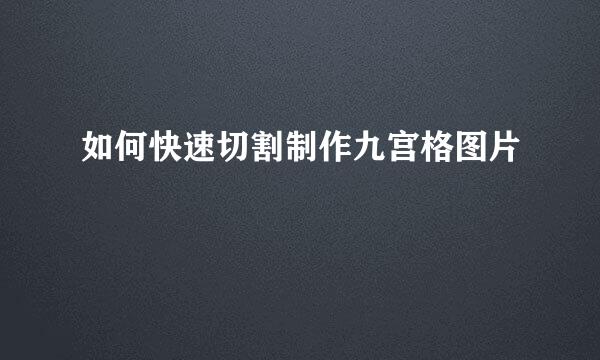 如何快速切割制作九宫格图片