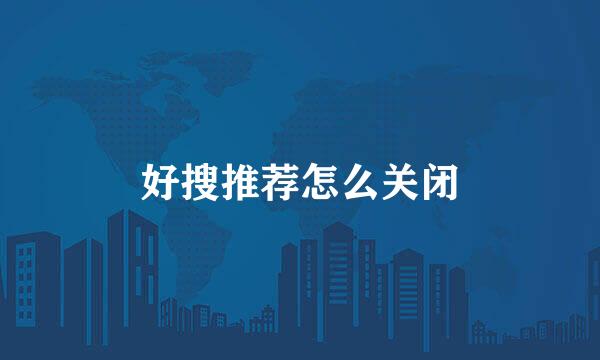 好搜推荐怎么关闭