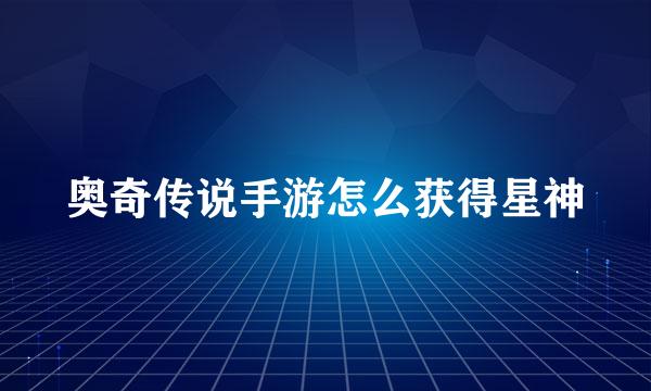 奥奇传说手游怎么获得星神