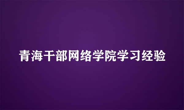 青海干部网络学院学习经验