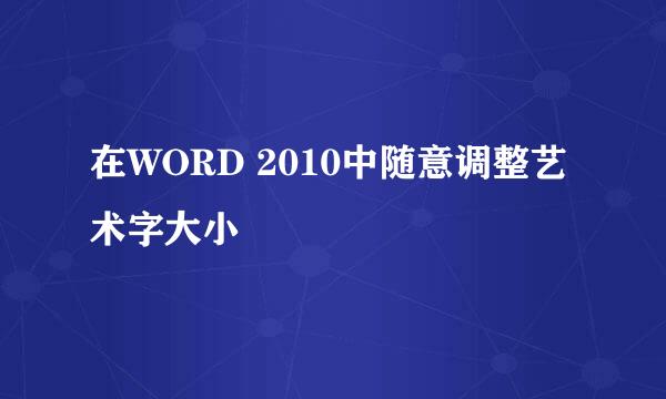 在WORD 2010中随意调整艺术字大小