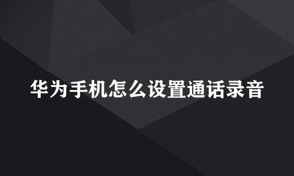 华为手机怎么设置通话录音