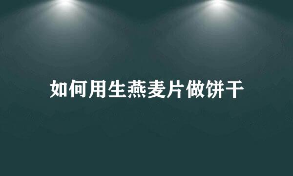 如何用生燕麦片做饼干