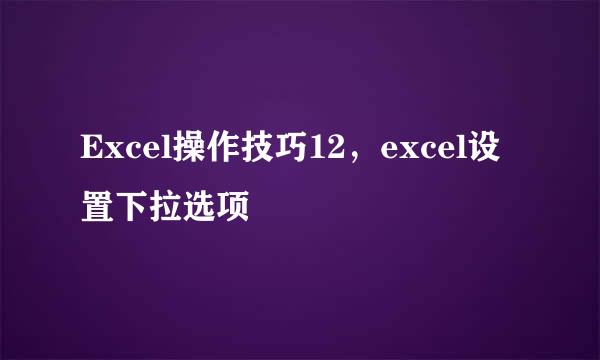 Excel操作技巧12，excel设置下拉选项